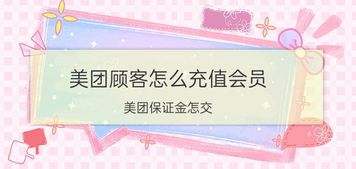 美团顾客怎么充值会员 美团保证金怎交？